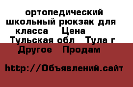 ортопедический школьный рюкзак для 1-3 класса. › Цена ­ 2 500 - Тульская обл., Тула г. Другое » Продам   